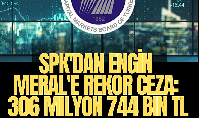 SPK'dan Engin Meral'e rekor ceza: 306 milyon 744 bin TL